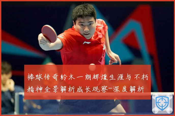 棒球传奇铃木一朗辉煌生涯与不朽精神全景解析成长观察-深度解析