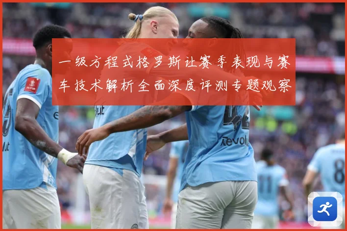 一级方程式格罗斯让赛季表现与赛车技术解析全面深度评测专题观察-深度解析