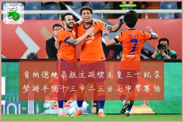 肯纳德绝杀救主延续东皇三十纪录梦游半场十三中二三分七中零赛场复盘-深度解析