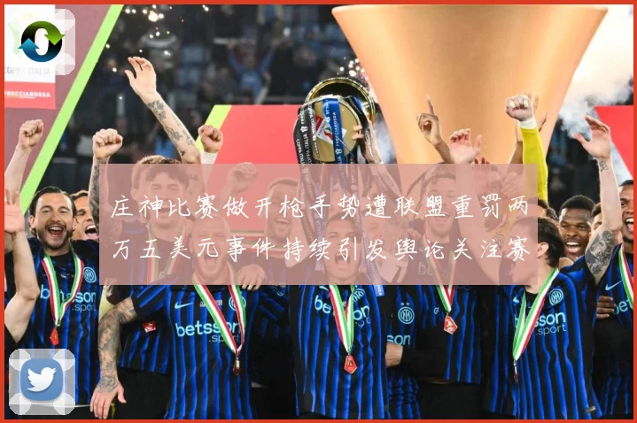 庄神比赛做开枪手势遭联盟重罚两万五美元事件持续引发舆论关注赛场复盘-深度解析