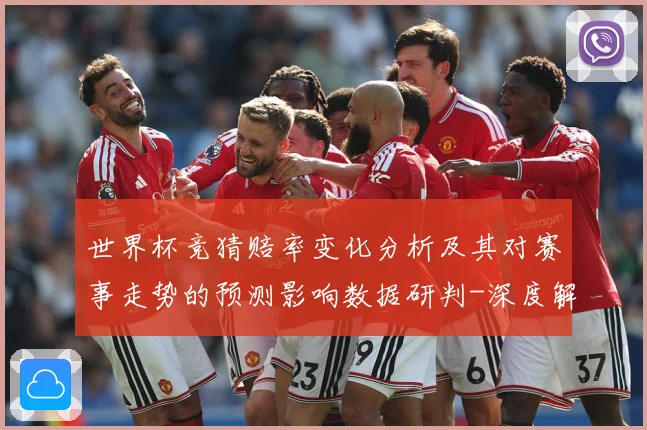 世界杯竞猜赔率变化分析及其对赛事走势的预测影响数据研判-深度解析