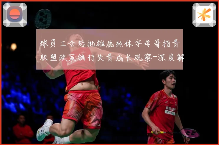 球员工会怒批雄鹿轮休字母哥指责联盟政策执行失责成长观察-深度解析