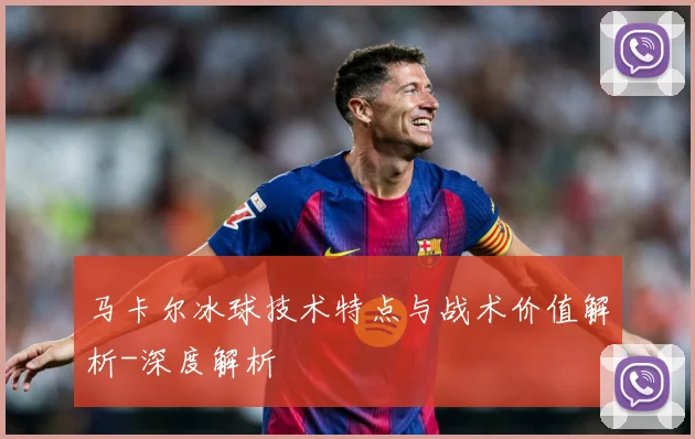 马卡尔冰球技术特点与战术价值解析-深度解析