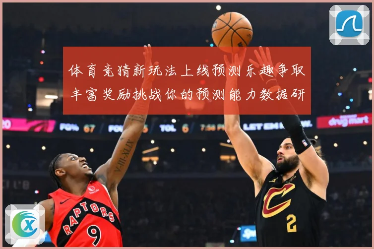 体育竞猜新玩法上线预测乐趣争取丰富奖励挑战你的预测能力数据研判-深度解析