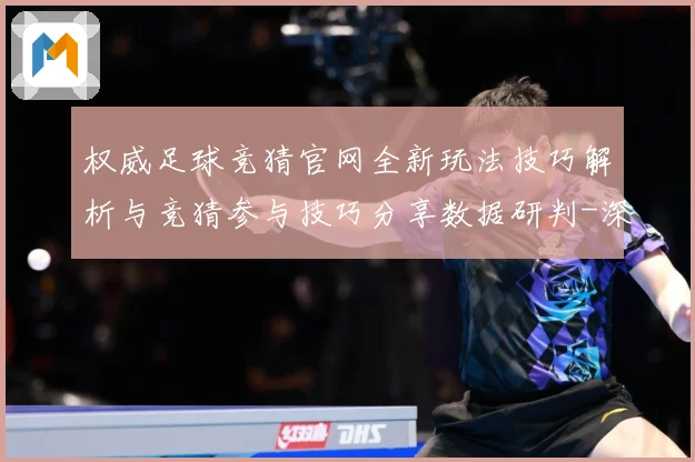 权威足球竞猜官网全新玩法技巧解析与竞猜参与技巧分享数据研判-深度解析