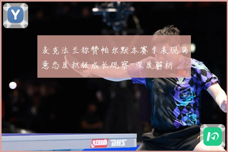 麦克法兰称赞帕尔默本赛季表现满意态度积极成长观察-深度解析
