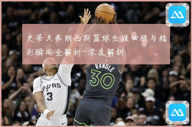 史蒂夫弗朗西斯篮球生涯回顾与精彩瞬间全解析-深度解析