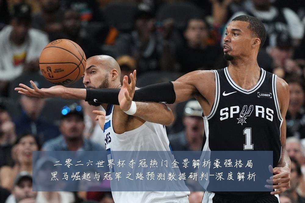 二零二六世界杯夺冠热门全景解析豪强格局黑马崛起与冠军之路预测数据研判-深度解析