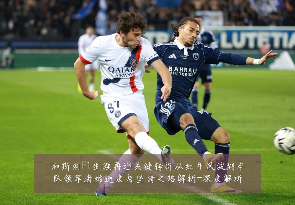 加斯利F1生涯再迎关键转折从红牛风波到车队领军者的速度与坚持之路解析-深度解析