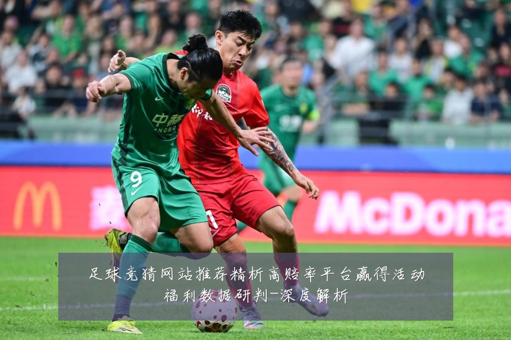 足球竞猜网站推荐精析高赔率平台赢得活动福利数据研判-深度解析