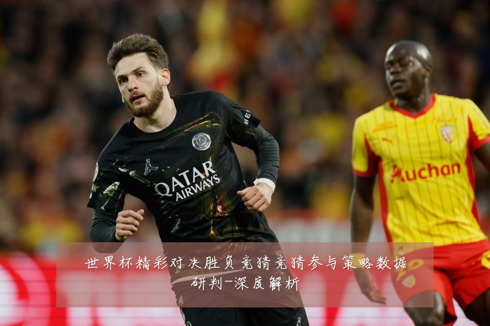 世界杯精彩对决胜负竞猜竞猜参与策略数据研判-深度解析