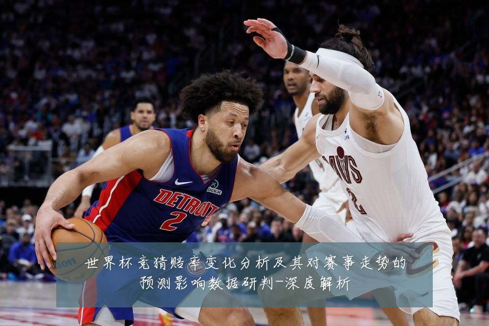 世界杯竞猜赔率变化分析及其对赛事走势的预测影响数据研判-深度解析