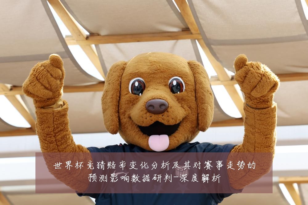 世界杯竞猜赔率变化分析及其对赛事走势的预测影响数据研判-深度解析