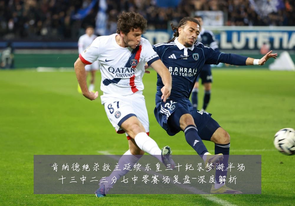 肯纳德绝杀救主延续东皇三十纪录梦游半场十三中二三分七中零赛场复盘-深度解析