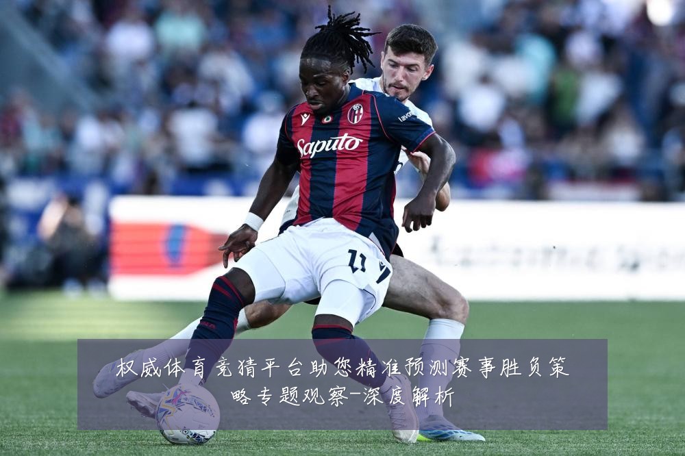 权威体育竞猜平台助您精准预测赛事胜负策略专题观察-深度解析